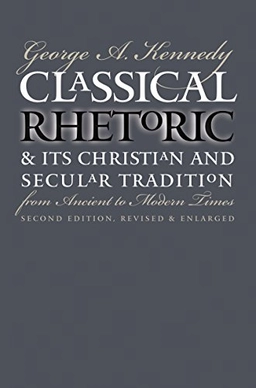 Classical rhetoric & its Christian & secular tradition from ancient to modern times; George Alexander Kennedy; 1999