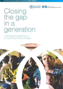 Closing the gap in a generation : health equity through action on the social determinants of health : final report of the Commission on Social Determinants of Health; Commission on Social Determinants of Health, World Health Organization; 2008