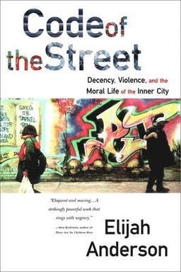 Code of the street : decency, violence, and the moral life of the inner city; Elijah Anderson; 1999