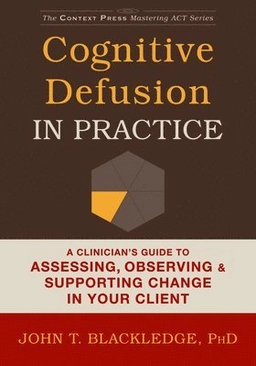 Cognitive defusion in practice : a clinician's guide to assessing, observing & supporting change in your client; John T Blackledge; 2015