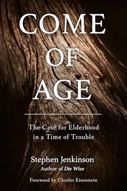 Come of age : the case for elderhood in a time of trouble; Stephen Jenkinson; 2018