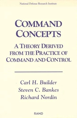 Command concepts : a theory derived from the practice of command and control; Carl H. Builder; 1999