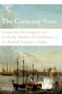 Company-state: Corporate Sovereignty and the Early Modern Foundation of the British Empire in India ; Philip J Stern; 2012