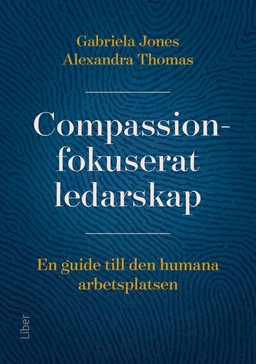 Compassionfokuserat ledarskap : en guide till den humana arbetsplatsen; Gabriela Jones, Alexandra Thomas; 2025
