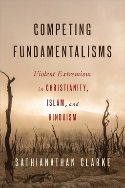 Competing fundamentalisms : violent extremism in Christianity, Islam, and Hinduism; Sathianathan Clarke; 2017