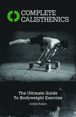 Complete calisthenics : the ultimate guide to bodyweight exercise; Ashley Kalym; 2014