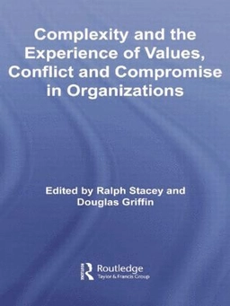 Complexity and the Experience of Values, Conflict and Compromise in Organizations; Ralph Stacey, Douglas Griffin, Ralph Stacey, Douglas Griffin; 2014