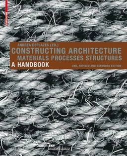 Constructing architecture : materials, processes, structures : a handbook; Andrea Deplazes, Eidgenössische Technische Hochschule Zürich. Departement Architektur; 2009