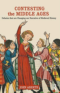 Contesting the Middle Ages : debates that are changing our narrative of Medieval history; John Aberth; 2019