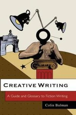 Creative Writing: A Guide and Glossary to Fiction Writing; Colin Bulman; 2006