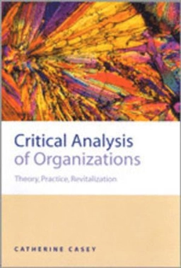 Critical analysis of organizations : theory, practice, revitalization; Catherine Casey; 2002