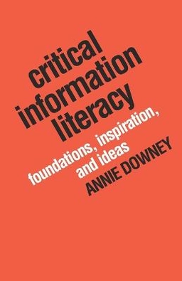 Critical information literacy : foundations, inspiration, and ideas; Annie Downey; 2016