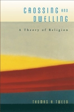 Crossing and dwelling : a theory of religion; Thomas A. Tweed; 2006