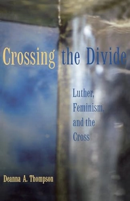 Crossing the divide : Luther, feminism, and the cross; Deanna A. Thompson; 2004