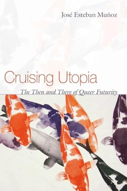 Cruising utopia : the then and there of queer futurity; José Esteban Muñoz; 2009