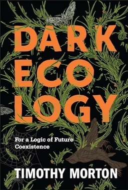 Dark ecology : for a logic of future coexistence; Timothy Morton; 2016