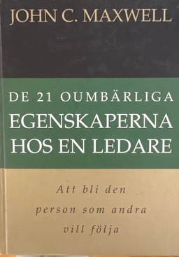 De 21 oumbärliga egenskaperna hos en ledare : att bli den person som andra vill följa; John C. Maxwell; 2006