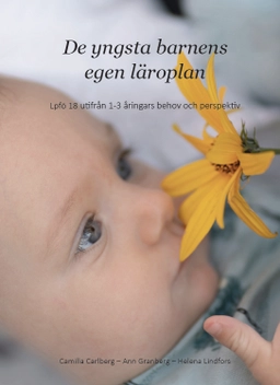 De yngsta barnens egen läroplan : Lpfö 18 utifrån 1-3 åringars behov och perspekti; Camilla Carlberg, Ann Granberg, Helena Lindfors; 2020