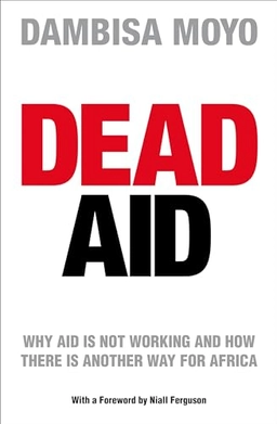 Dead aid : why aid is not working and how there is another way for Africa; Dambisa Moyo; 2009