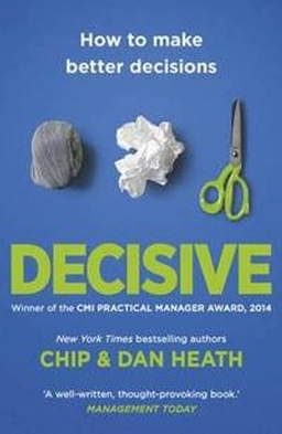 Decisive : how to make better choices in life and work; Chip Heath; 2014