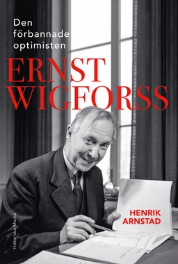 Den förbannade optimisten Ernst Wigforss : socialisten som skapade Sverige; Henrik Arnstad; 2023
