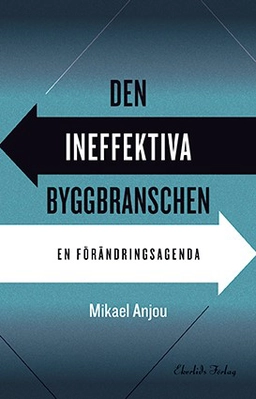 Den ineffektiva byggbranschen : en förändringsagenda; Mikael Anjou; 2019