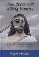 Den Jesus som aldrig funnits : en kritisk granskning av Bibelns Jesus och kristendomens uppkomst; Roger Viklund; 2005