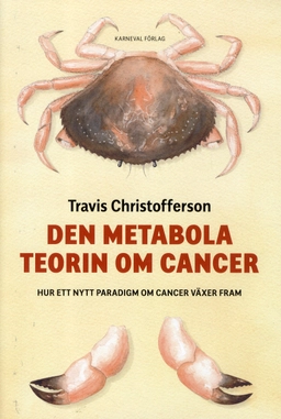 Den metabola teorin om cancer : ett nytt paradigm om cancer växer fram; Travis Christofferson; 2019