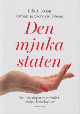 Den mjuka staten : feminiseringen av samhället och dess konsekvenser; Erik J. Olsson, Catharina Grönqvist Olsson; 2024