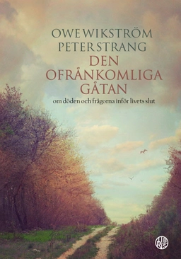 Den ofrånkomliga gåtan : om döden och frågorna inför livets slut; Peter Strang, Owe Wikström; 2019
