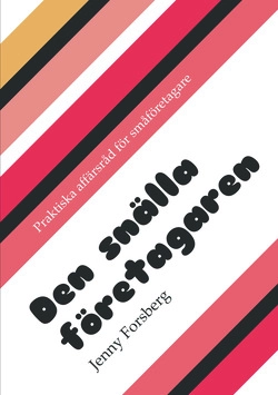 Den snälla företagaren : praktiska affärsråd för småföretagare; Jenny Forsberg; 2011
