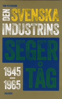 Den svenska industrins segertåg 1945-1965; Tom Petersson; 2020