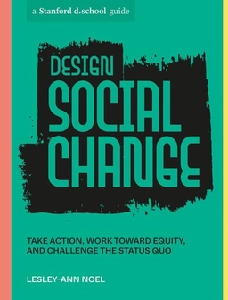 Design Social Change : Take Action, Work toward Equity, and Challenge the Status Quo; Lesley-Ann Noel; 2023