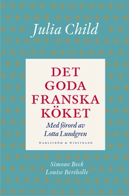 Det goda franska köket; Julia Child, Simone Beck, Louisette Bertholle; 2015
