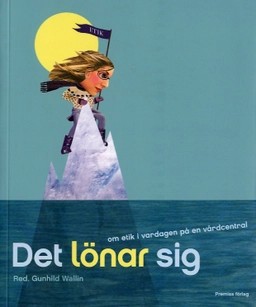 Det lönar sig : om etik i vardagen på en vårdcentral; Gunhild Wallin; 2007