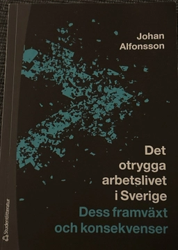 Det otrygga arbetslivet i Sverige : dess framväxt och konsekvenser; Johan Alfonsson; 2022