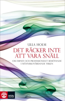Det räcker inte att vara snäll : om empati och professionellt förhållningssätt inom människovårdande yrken; Ulla Holm; 2009