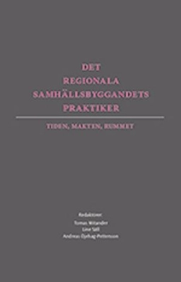 Det regionala samhällsbyggandets praktiker : tiden, makten, rummet; Tomas Mitander, Line Säll, Andreas Öjehag-Pettersson; 2013