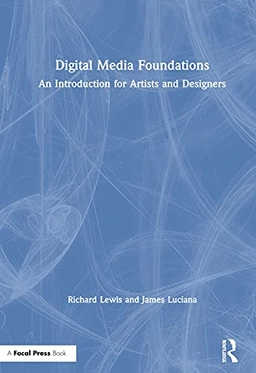 Digital media foundations : an introduction for artists and designers / Richard Lewis and James Luciana; Richard Lewis; 2020