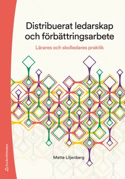 Distribuerat ledarskap och förbättringsarbete : lärares och skolledares praktik; Mette Liljenberg; 2025