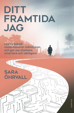 Ditt framtida jag : hur ny teknik revolutionerar människan och gör oss starkare, smartare och vänligare; Sara Öhrvall; 2020