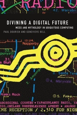 Divining a digital future : mess and mythology in ubiquitous computing; Paul Dourish; 2011