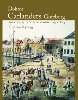 Doktor Carlanders Göteborg : folkliv, sjukdom och död 1793-1814; Gudrun Nyberg; 2007