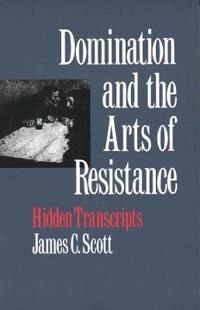 Domination and the arts of resistance : hidden transcripts; James C. Scott; 1990