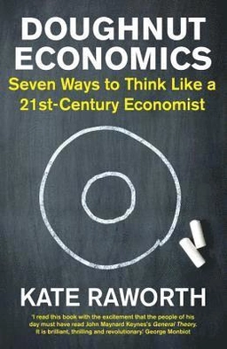Doughnut economics - seven ways to think like a 21st-century economist; Kate Raworth; 2017