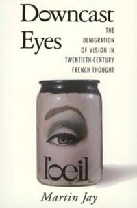 Downcast eyes : the denigration of vision in twentieth-century French thought; Martin Jay; 1993