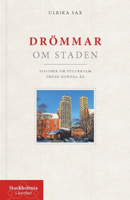 Drömmar om staden : visioner om Stockholm under hundra år; Ulrika Sax; 2024