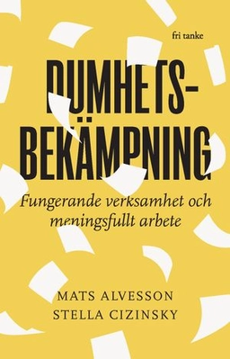 Dumhetsbekämpning : fungerande verksamhet och meningsfullt arbete; Mats Alvesson, Stella Cizinsky; 2023