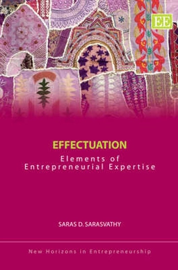 Effectuation : elements of entrepreneurial expertise; Saras D. Sarasvathy; 2008