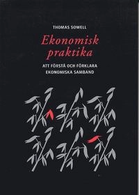 Ekonomisk praktika : Att förstå och förklara ekonomiska samband; Thomas Sowell; 2004